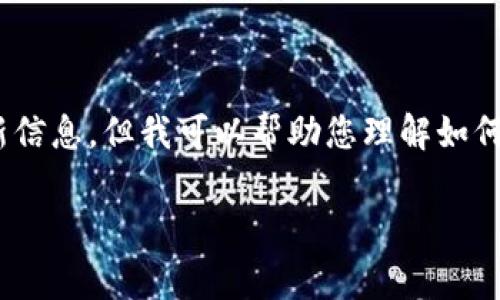 看起来您提到的是有关TPWallet的更新问题。虽然我不能提供实时的具体软件更新信息，但我可以帮助您理解如何检查钱包更新和常见的问题。如果您有兴趣，可以针对这方面的信息进行详细介绍。

请让我知道您希望获取的信息方向或其他具体问题，我将竭诚为您提供帮助！