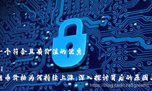 思考一个符合且有价值的优秀,
```xml
区块链币价格为何持续上涨:深入探讨背后的原因与影响