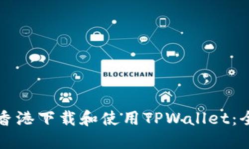 如何在香港下载和使用TPWallet:全面指南
