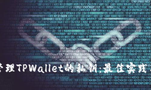 如何安全管理TPWallet的私钥:最佳实践与注意事项