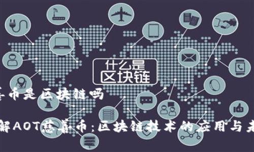 aot慈善币是区块链吗
深入了解AOT慈善币:区块链技术的应用与未来发展