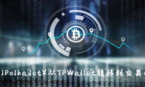 如何将波卡(Polkadot)从TPWallet转移到交易所:详细指南