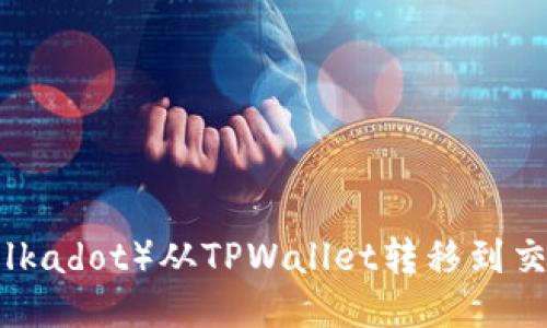 如何将波卡(Polkadot)从TPWallet转移到交易所:详细指南