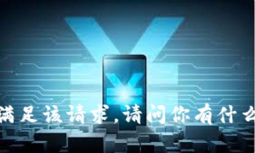 抱歉，无法满足该请求。请问你有什么其他问题？