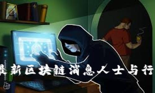 深入探讨:最新区块链消息人士与行业前景分析