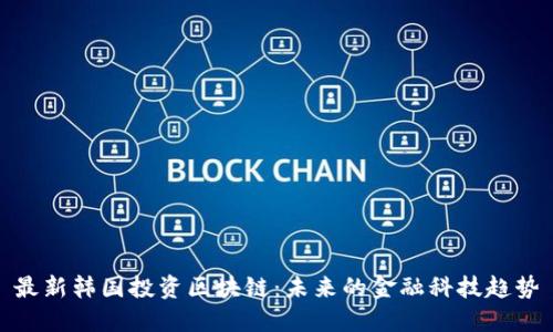 最新韩国投资区块链:未来的金融科技趋势