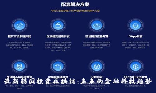 最新韩国投资区块链:未来的金融科技趋势