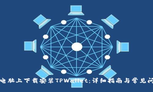 如何在电脑上下载安装TPWallet:详细指南与常见问题解答
