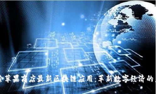 探索苹果商店最新区块链应用:革新数字经济的未来