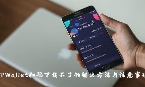 TPWallet扫码下载不了的解决方法与注意事项