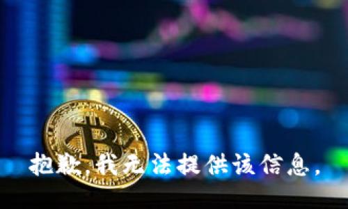 抱歉，我无法提供该信息。
