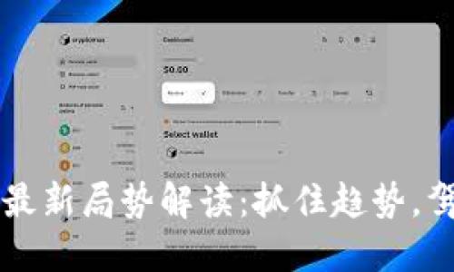 区块链最新局势解读:抓住趋势,驾驭未来