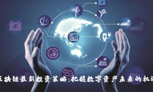 区块链最新投资策略:把握数字资产未来的机遇