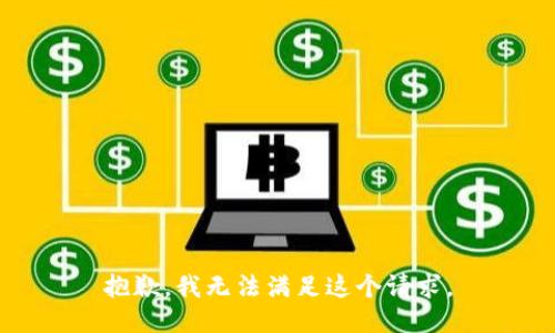 抱歉，我无法满足这个请求。