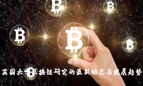 英国大学区块链研究的最新动态与发展趋势