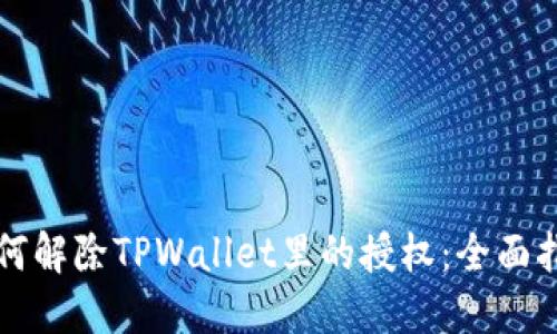 如何解除TPWallet里的授权:全面指南