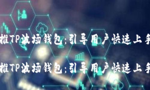 如何高效直推TP波场钱包:引导用户快速上手的实用指南
如何高效直推TP波场钱包:引导用户快速上手的实用指南