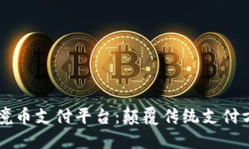 区块链跨境币支付平台:颠覆传统支付方式的未来