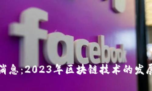 人人区块链最新消息:2023年区块链技术的发展与应用趋势分析