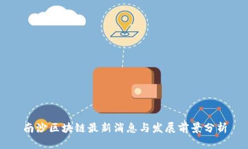 南沙区块链最新消息与发展前景分析