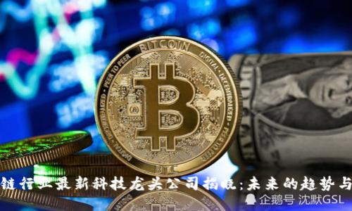 区块链行业最新科技龙头公司揭晓:未来的趋势与机会