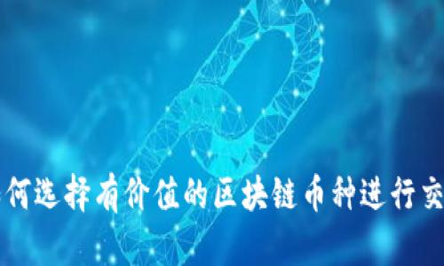 如何选择有价值的区块链币种进行交易