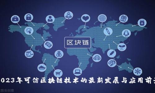 2023年可信区块链技术的最新发展与应用前景