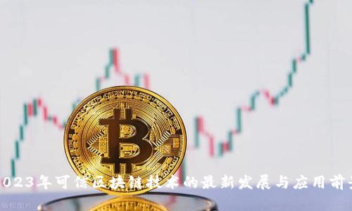 2023年可信区块链技术的最新发展与应用前景