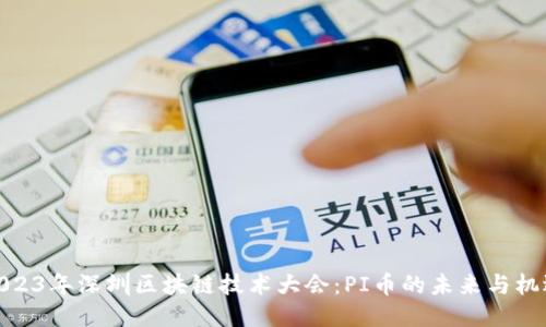 2023年深圳区块链技术大会:PI币的未来与机遇