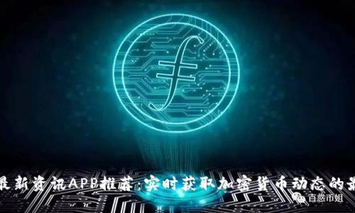 区块链最新资讯APP推荐:实时获取加密货币动态的最佳选择