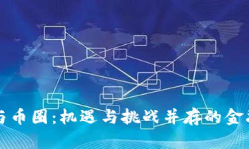 区块链与币圈:机遇与挑战并存的金融新动向