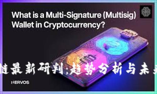 区块链最新研判:趋势分析与未来展望