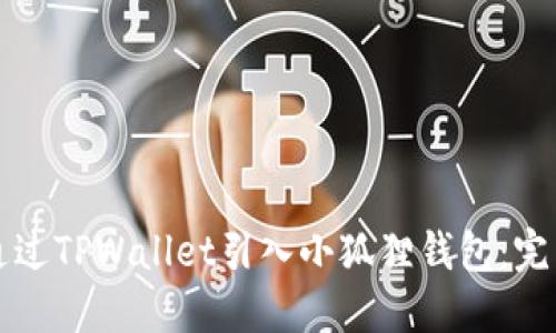 如何通过TPWallet引入小狐狸钱包:完整指南
