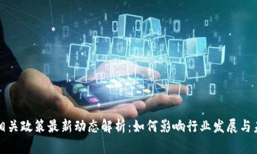 区块链相关政策最新动态解析:如何影响行业发展与未来趋势
