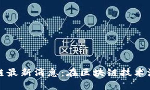 博彦科技区块链最新消息:在区块链技术浪潮中如何领先