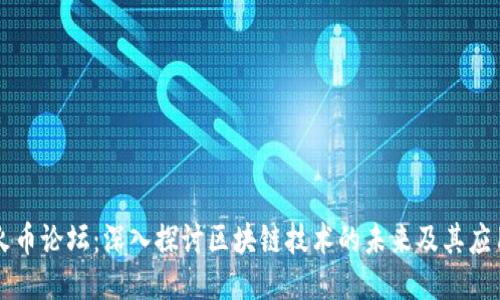 火币论坛:深入探讨区块链技术的未来及其应用