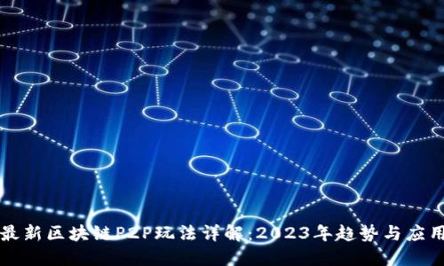 最新区块链P2P玩法详解:2023年趋势与应用