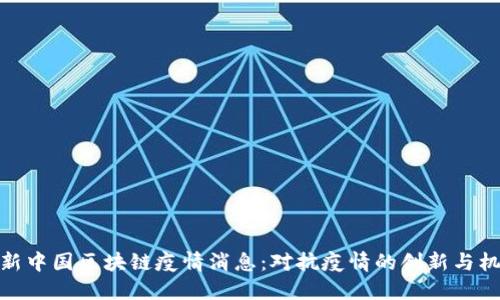 最新中国区块链疫情消息:对抗疫情的创新与机遇