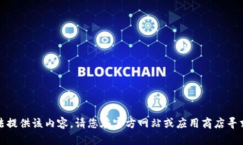 抱歉，我无法提供该内容。请您在官方网站或应用商店寻求相关信息。