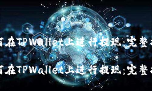 如何在TPWallet上进行提现:完整指南
如何在TPWallet上进行提现:完整指南