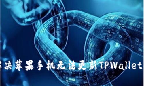 如何解决苹果手机无法更新TPWallet的问题