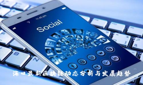 海口最新区块链动态分析与发展趋势