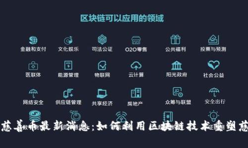 区块链慈善币最新消息:如何利用区块链技术重塑慈善事业