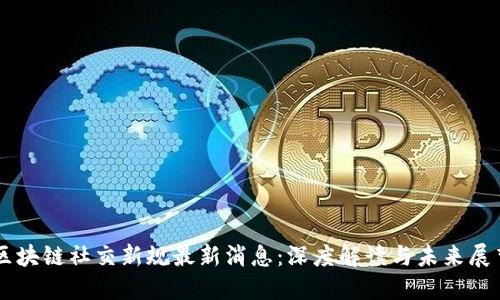 区块链社交新规最新消息:深度解读与未来展望