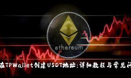 : 如何在TPWallet创建USDT地址:详细教程与常见问题解答