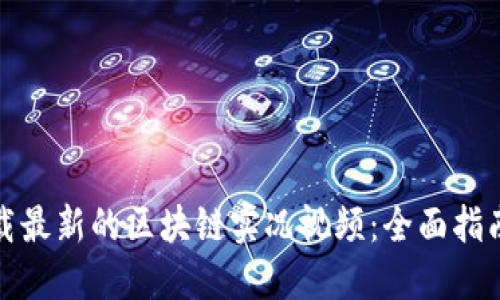 如何下载最新的区块链实况视频:全面指南与技巧