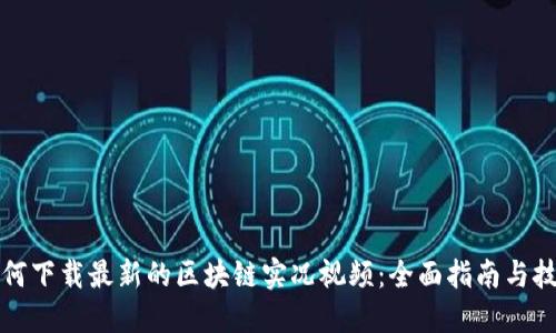 如何下载最新的区块链实况视频:全面指南与技巧