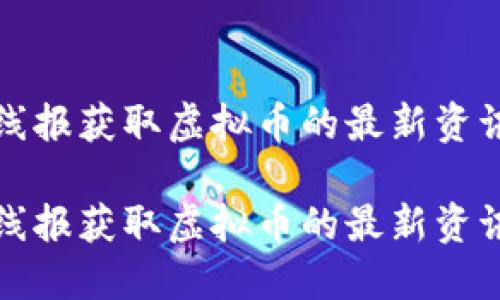 如何通过活动线报获取虚拟币的最新资讯与区块链动态
如何通过活动线报获取虚拟币的最新资讯与区块链动态