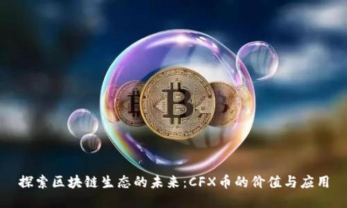 探索区块链生态的未来:CFX币的价值与应用