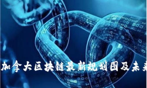 全面解析:加拿大区块链最新规划图及未来发展趋势